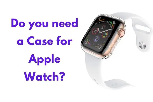 Do you need a Case for Apple Watch?