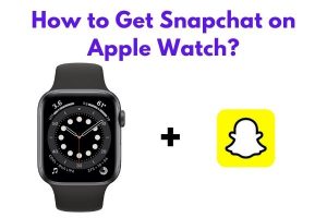 How to Get Snapchat on Apple Watch?